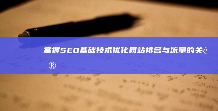 掌握SEO基础技术：优化网站排名与流量的关键策略