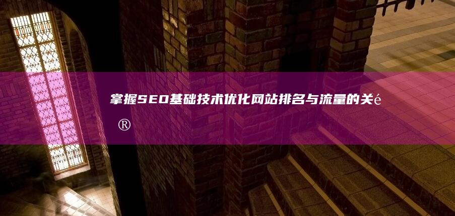 掌握SEO基础技术：优化网站排名与流量的关键策略